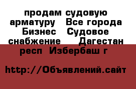 продам судовую арматуру - Все города Бизнес » Судовое снабжение   . Дагестан респ.,Избербаш г.